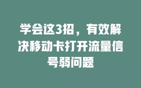 学会这3招，有效解决移动卡打开流量信号弱问题