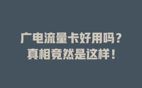 广电流量卡好用吗？真相竟然是这样！