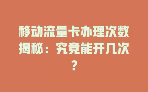 移动流量卡办理次数揭秘：究竟能开几次？