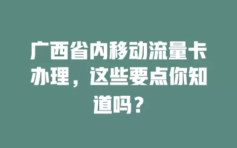 广西省内移动流量卡办理，这些要点你知道吗？