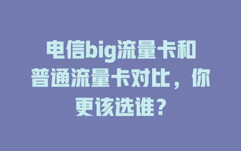 电信big流量卡和普通流量卡对比，你更该选谁？