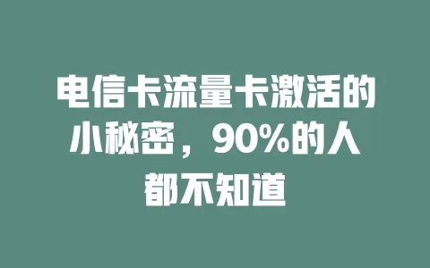 电信卡流量卡激活的小秘密，90%的人都不知道