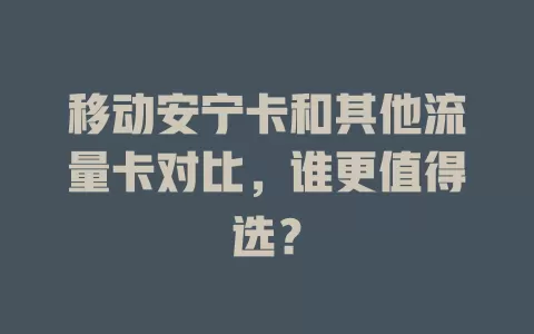 移动安宁卡和其他流量卡对比，谁更值得选？