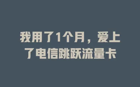 我用了1个月，爱上了电信跳跃流量卡