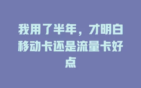 我用了半年，才明白移动卡还是流量卡好点
