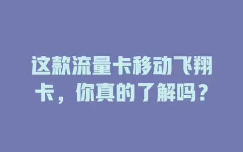 这款流量卡移动飞翔卡，你真的了解吗？