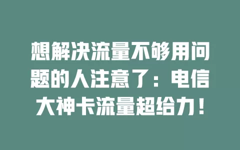 想解决流量不够用问题的人注意了：电信大神卡流量超给力！