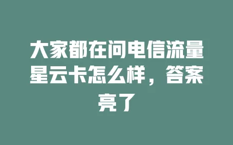 大家都在问电信流量星云卡怎么样，答案亮了