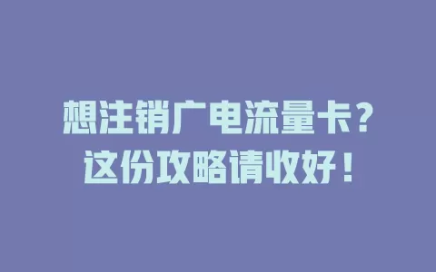 想注销广电流量卡？这份攻略请收好！