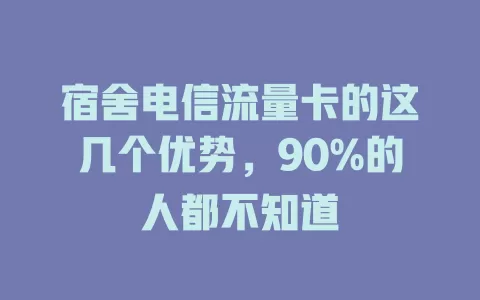 宿舍电信流量卡的这几个优势，90%的人都不知道