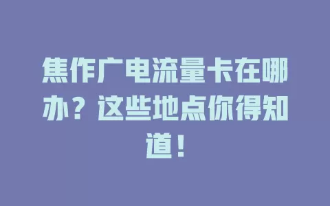 焦作广电流量卡在哪办？这些地点你得知道！