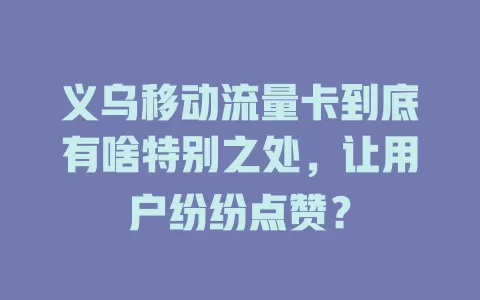 义乌移动流量卡到底有啥特别之处，让用户纷纷点赞？