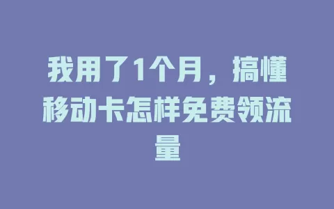 我用了1个月，搞懂移动卡怎样免费领流量