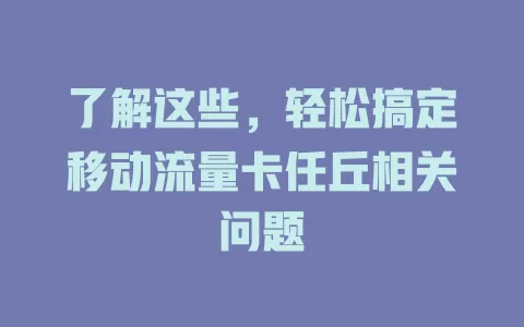 了解这些，轻松搞定移动流量卡任丘相关问题