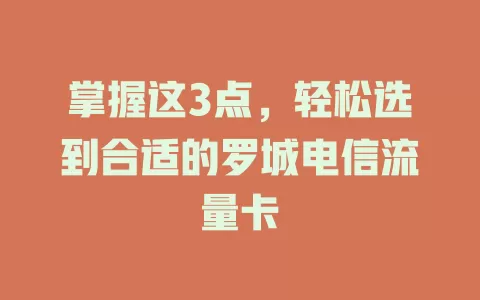 掌握这3点，轻松选到合适的罗城电信流量卡