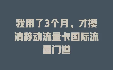 我用了3个月，才摸清移动流量卡国际流量门道