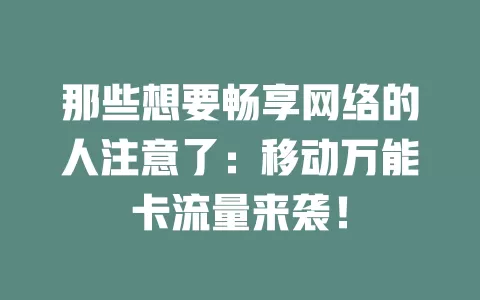那些想要畅享网络的人注意了：移动万能卡流量来袭！