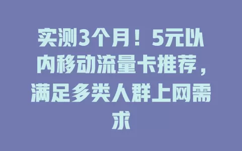 实测3个月！5元以内移动流量卡推荐，满足多类人群上网需求
