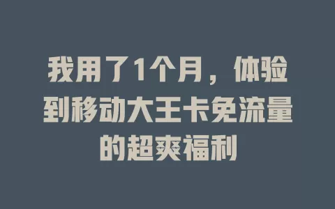 我用了1个月，体验到移动大王卡免流量的超爽福利