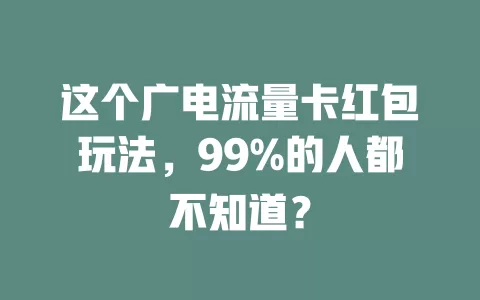 这个广电流量卡红包玩法，99%的人都不知道？