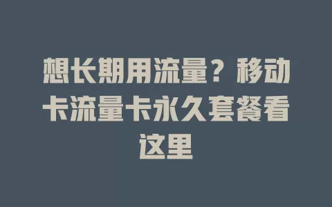 想长期用流量？移动卡流量卡永久套餐看这里
