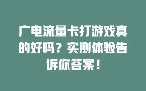 广电流量卡打游戏真的好吗？实测体验告诉你答案！