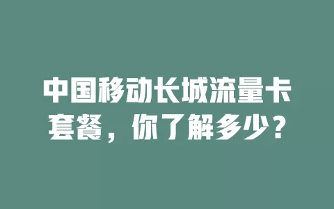中国移动长城流量卡套餐，你了解多少？