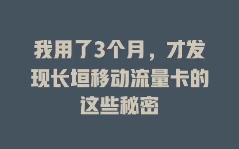 我用了3个月，才发现长垣移动流量卡的这些秘密