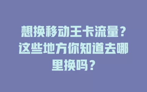 想换移动王卡流量？这些地方你知道去哪里换吗？