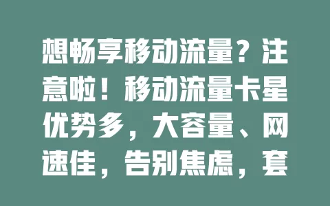 想畅享移动流量？注意啦！移动流量卡星优势多，大容量、网速佳，告别焦虑，套餐灵活，助你开启精彩网络生活