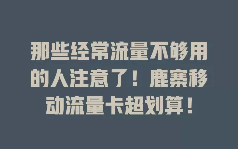 那些经常流量不够用的人注意了！鹿寨移动流量卡超划算！