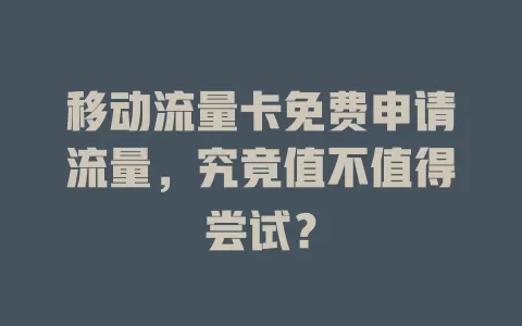 移动流量卡免费申请流量，究竟值不值得尝试？