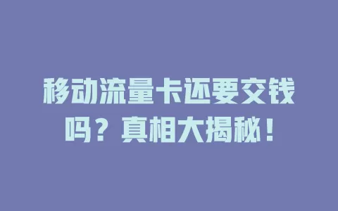移动流量卡还要交钱吗？真相大揭秘！
