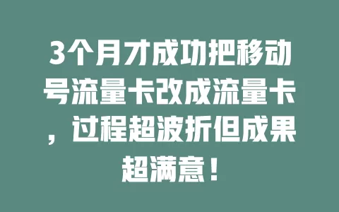 3个月才成功把移动号流量卡改成流量卡，过程超波折但成果超满意！