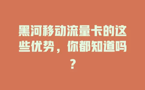 黑河移动流量卡的这些优势，你都知道吗？