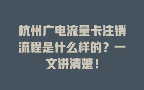 杭州广电流量卡注销流程是什么样的？一文讲清楚！
