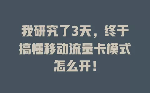 我研究了3天，终于搞懂移动流量卡模式怎么开！