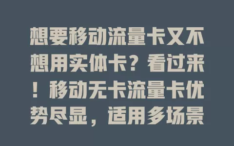 想要移动流量卡又不想用实体卡？看过来！移动无卡流量卡优势尽显，适用多场景，选时关注套餐、覆盖及客服，让上网更便捷