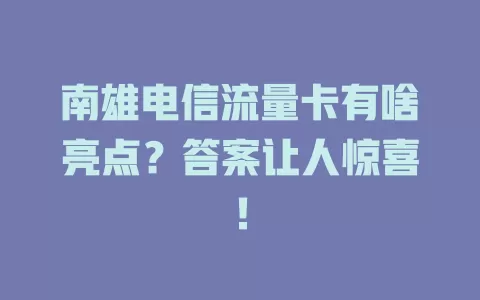 南雄电信流量卡有啥亮点？答案让人惊喜！
