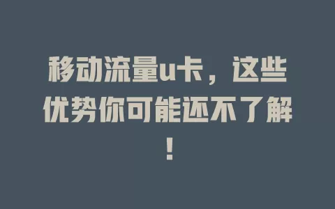 移动流量u卡，这些优势你可能还不了解！