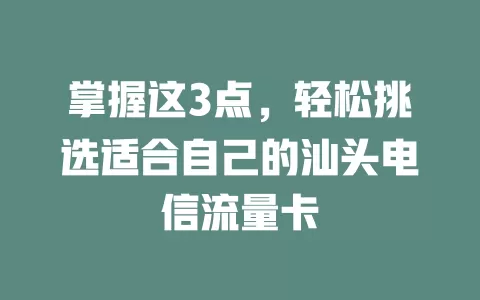 掌握这3点，轻松挑选适合自己的汕头电信流量卡