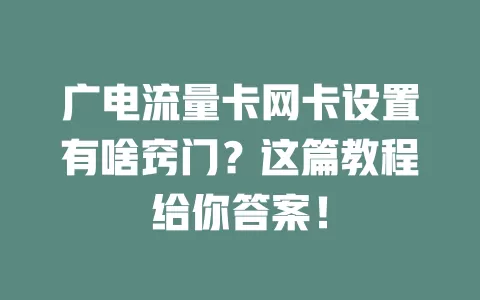 广电流量卡网卡设置有啥窍门？这篇教程给你答案！