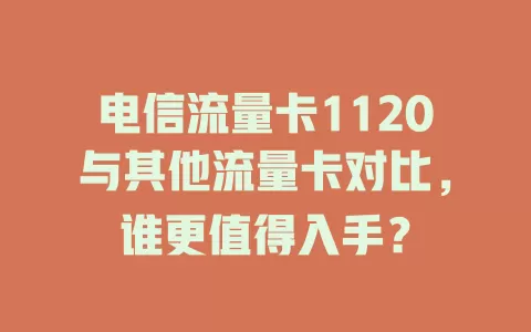 电信流量卡1120与其他流量卡对比，谁更值得入手？
