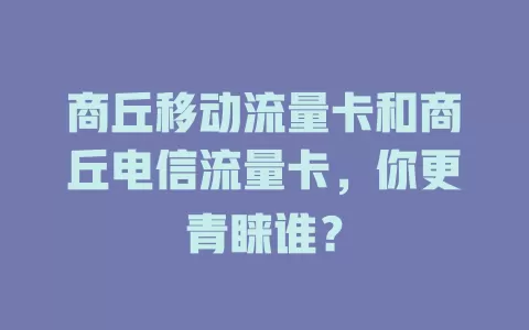 商丘移动流量卡和商丘电信流量卡，你更青睐谁？