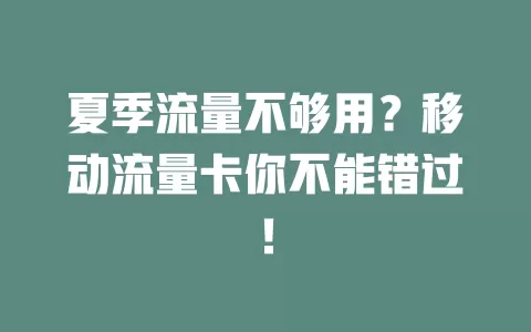 夏季流量不够用？移动流量卡你不能错过！