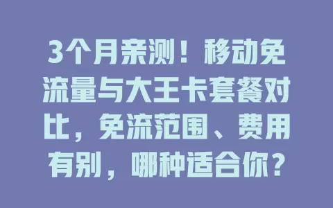 3个月亲测！移动免流量与大王卡套餐对比，免流范围、费用有别，哪种适合你？