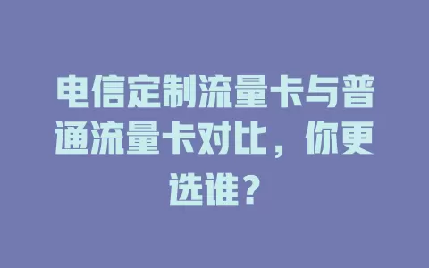 电信定制流量卡与普通流量卡对比，你更选谁？