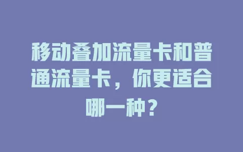 移动叠加流量卡和普通流量卡，你更适合哪一种？