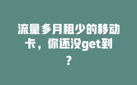 流量多月租少的移动卡，你还没get到？