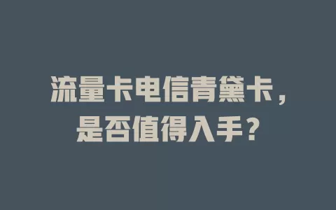 流量卡电信青黛卡，是否值得入手？